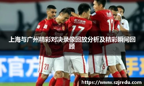 上海与广州精彩对决录像回放分析及精彩瞬间回顾